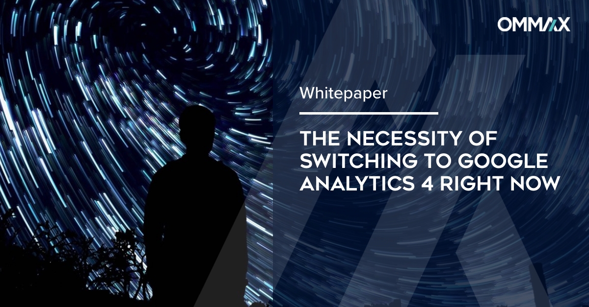 OMMAX whitepaper: The necessity of switching to Google Analytics 4 right now
